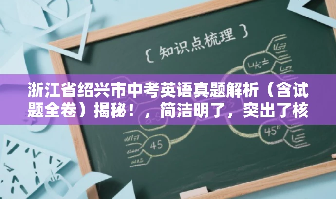 浙江省绍兴市中考英语真题解析(含试题全卷)揭秘!,简洁明了,突出了核心价值和目标人群需求,同时语言有吸引力,能够引起潜在读者的兴趣和好奇心。 浙江省绍兴市中考英语真题解析(含试题全卷)揭秘!,简洁明了,突出了核心价值和目标人群需求,同时语言有吸引力,能够引起潜在读者的兴趣和好奇心。