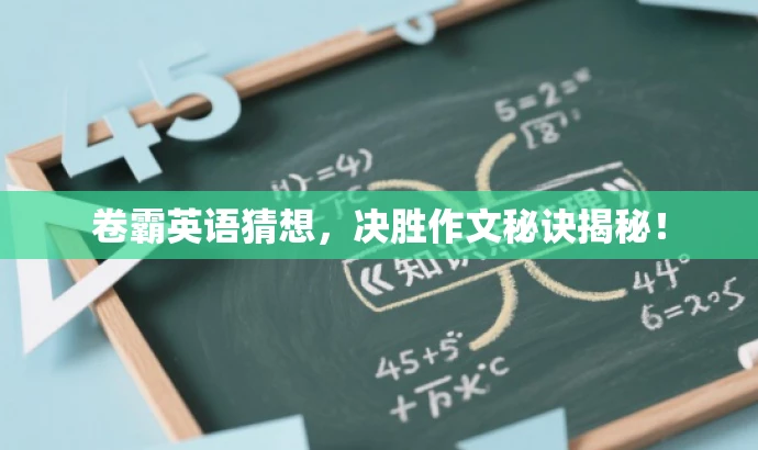 卷霸英语猜想,决胜作文秘诀揭秘! 卷霸英语猜想,决胜作文秘诀揭秘!