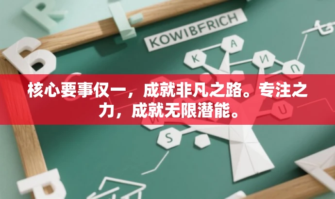 核心要事仅一,成就非凡之路。专注之力,成就无限潜能。 核心要事仅一,成就非凡之路。专注之力,成就无限潜能。