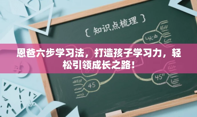 恩爸六步学习法,打造孩子学习力,轻松引领成长之路! 恩爸六步学习法,打造孩子学习力,轻松引领成长之路!