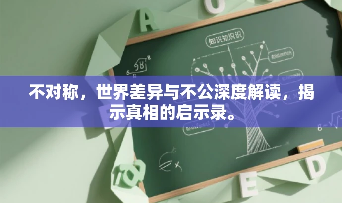 不对称,世界差异与不公深度解读,揭示真相的启示录。 不对称,世界差异与不公深度解读,揭示真相的启示录。