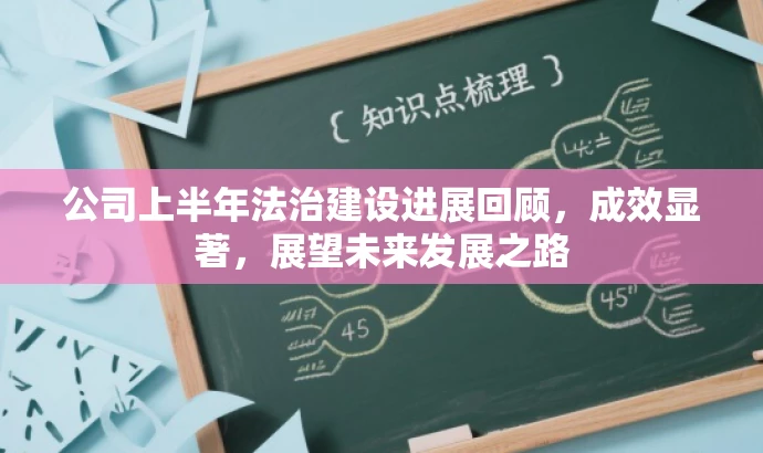 公司上半年法治建设进展回顾,成效显著,展望未来发展之路 公司上半年法治建设进展回顾,成效显著,展望未来发展之路