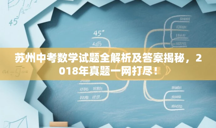 苏州中考数学试题全解析及答案揭秘,2018年真题一网打尽! 苏州中考数学试题全解析及答案揭秘,2018年真题一网打尽!
