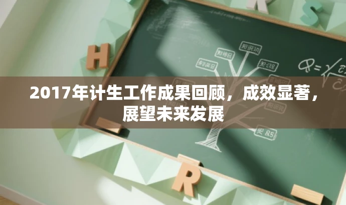 2017年计生工作成果回顾,成效显著,展望未来发展 2017年计生工作成果回顾,成效显著,展望未来发展
