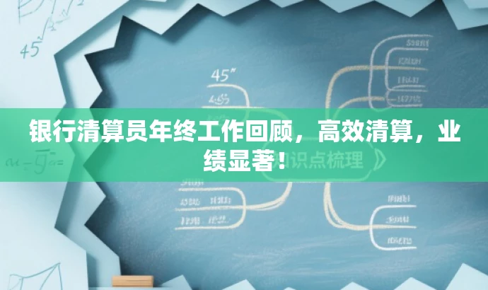 银行清算员年终工作回顾,高效清算,业绩显著! 银行清算员年终工作回顾,高效清算,业绩显著!