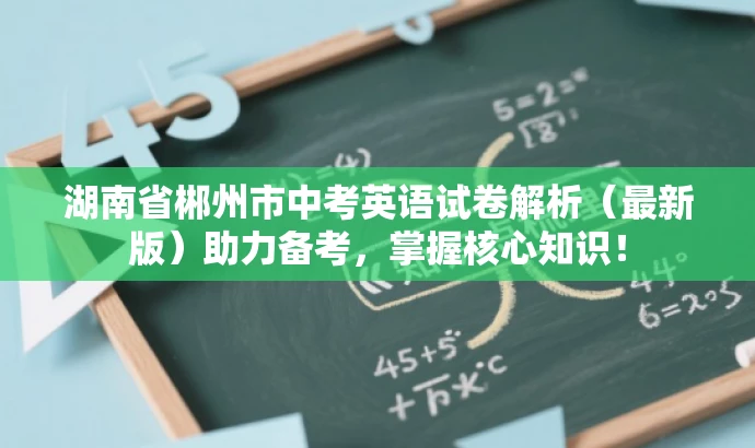 湖南省郴州市中考英语试卷解析(最新版)助力备考,掌握核心知识! 湖南省郴州市中考英语试卷解析(最新版)助力备考,掌握核心知识!