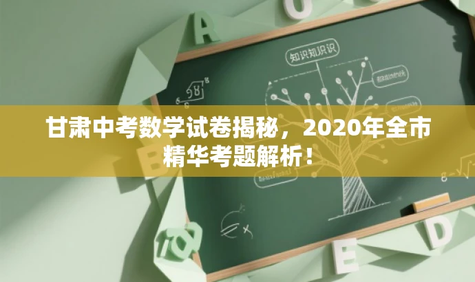 甘肃中考数学试卷揭秘,2020年全市精华考题解析! 甘肃中考数学试卷揭秘,2020年全市精华考题解析!