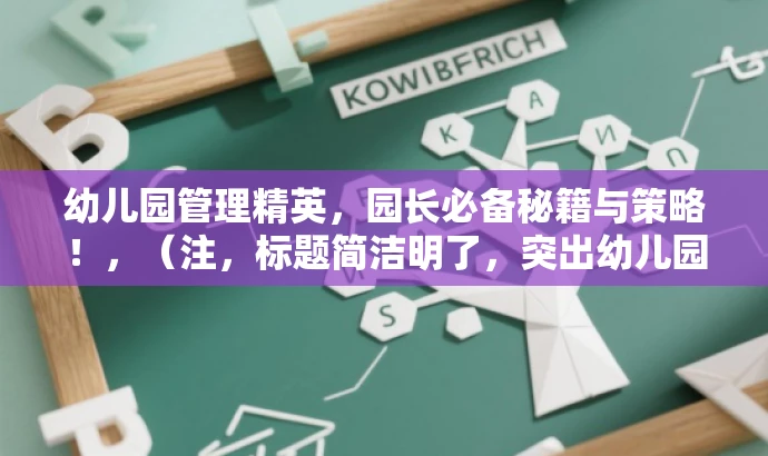 幼儿园管理精英,园长必备秘籍与策略!,(注,标题简洁明了,突出幼儿园园长的核心价值和目标人群需求,语言简洁且具有吸引力。) 幼儿园管理精英,园长必备秘籍与策略!,(注,标题简洁明了,突出幼儿园园长的核心价值和目标人群需求,语言简洁且具有吸引力。)