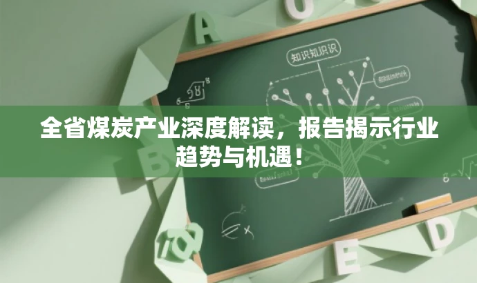 全省煤炭产业深度解读,报告揭示行业趋势与机遇! 全省煤炭产业深度解读,报告揭示行业趋势与机遇!