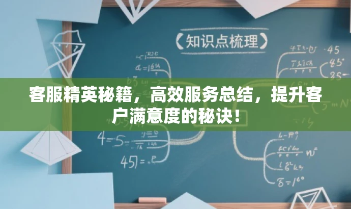 客服精英秘籍,高效服务总结,提升客户满意度的秘诀! 客服精英秘籍,高效服务总结,提升客户满意度的秘诀!