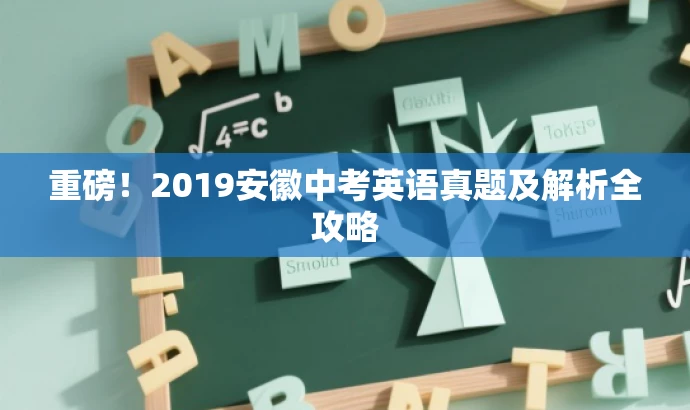 重磅!2019安徽中考英语真题及解析全攻略 重磅!2019安徽中考英语真题及解析全攻略