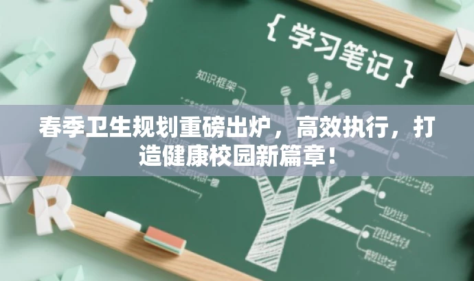 春季卫生规划重磅出炉,高效执行,打造健康校园新篇章! 春季卫生规划重磅出炉,高效执行,打造健康校园新篇章!