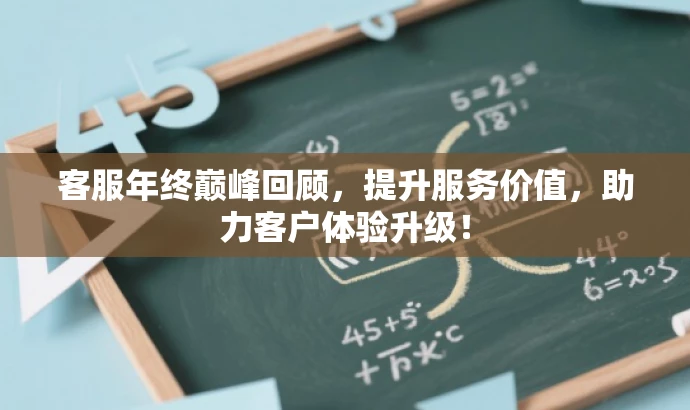 客服年终巅峰回顾,提升服务价值,助力客户体验升级! 客服年终巅峰回顾,提升服务价值,助力客户体验升级!