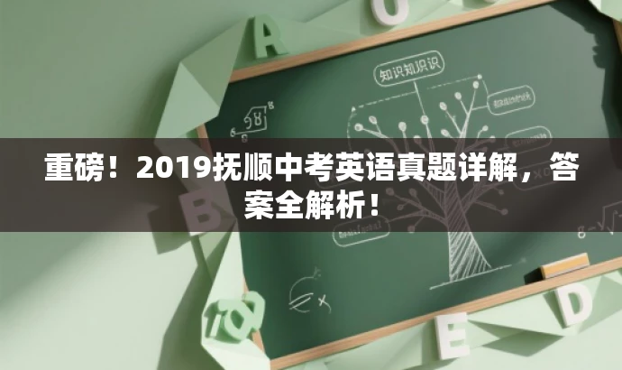重磅!2019抚顺中考英语真题详解,答案全解析! 重磅!2019抚顺中考英语真题详解,答案全解析!