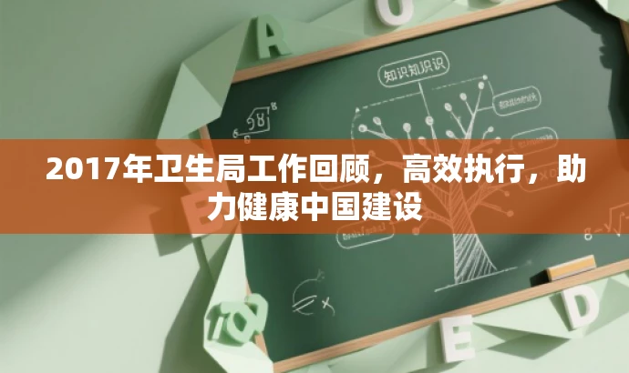 2017年卫生局工作回顾,高效执行,助力健康中国建设 2017年卫生局工作回顾,高效执行,助力健康中国建设