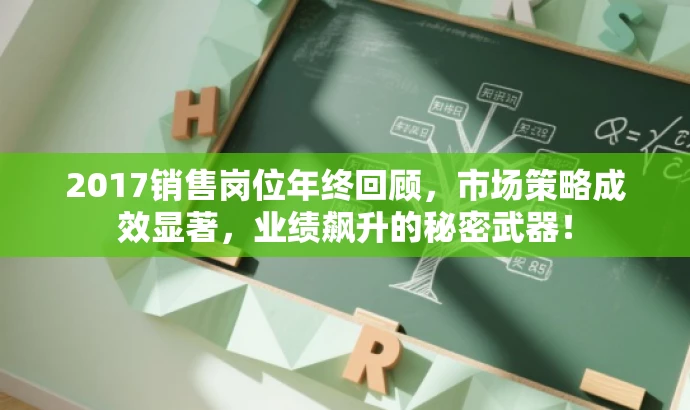 2017销售岗位年终回顾,市场策略成效显著,业绩飙升的秘密武器! 2017销售岗位年终回顾,市场策略成效显著,业绩飙升的秘密武器!