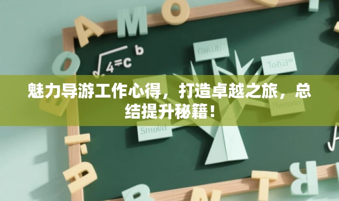 魅力导游工作心得,打造卓越之旅,总结提升秘籍! 魅力导游工作心得,打造卓越之旅,总结提升秘籍!