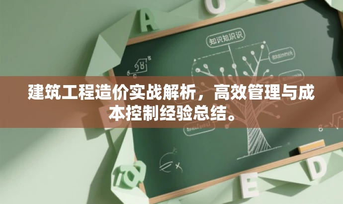 建筑工程造价实战解析,高效管理与成本控制经验总结。 建筑工程造价实战解析,高效管理与成本控制经验总结。