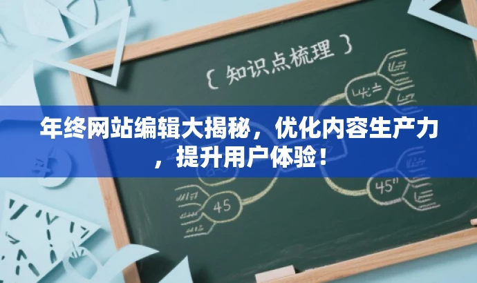 年终网站编辑大揭秘,优化内容生产力,提升用户体验! 年终网站编辑大揭秘,优化内容生产力,提升用户体验!