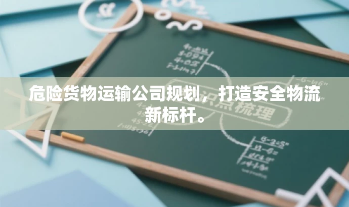 危险货物运输公司规划,打造安全物流新标杆。 危险货物运输公司规划,打造安全物流新标杆。