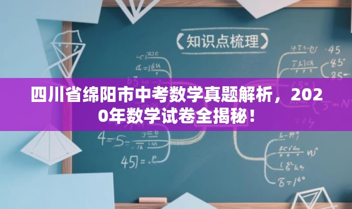 四川省绵阳市中考数学真题解析,2020年数学试卷全揭秘! 四川省绵阳市中考数学真题解析,2020年数学试卷全揭秘!