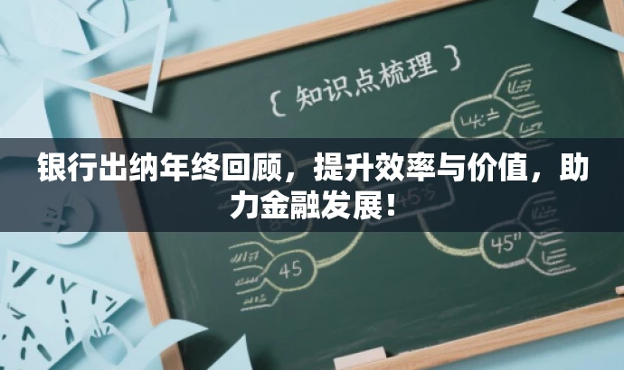 银行出纳年终回顾,提升效率与价值,助力金融发展! 银行出纳年终回顾,提升效率与价值,助力金融发展!