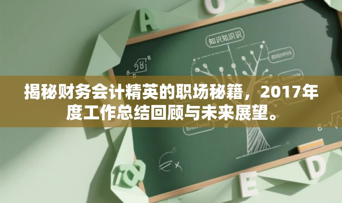 揭秘财务会计精英的职场秘籍,2017年度工作总结回顾与未来展望。 揭秘财务会计精英的职场秘籍,2017年度工作总结回顾与未来展望。
