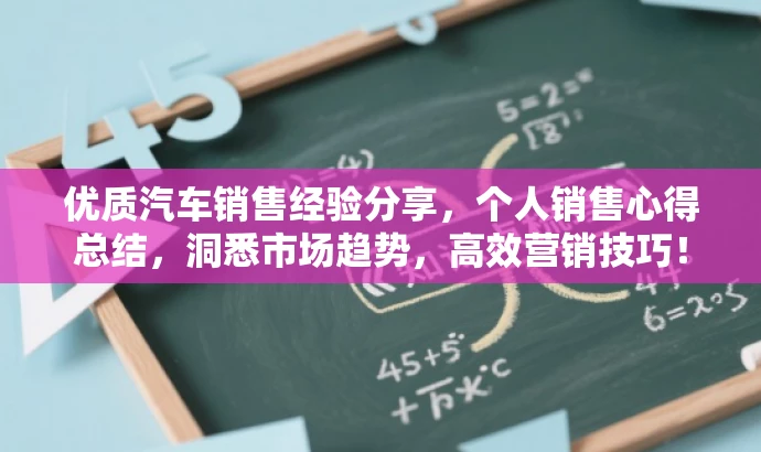 优质汽车销售经验分享,个人销售心得总结,洞悉市场趋势,高效营销技巧! 优质汽车销售经验分享,个人销售心得总结,洞悉市场趋势,高效营销技巧!