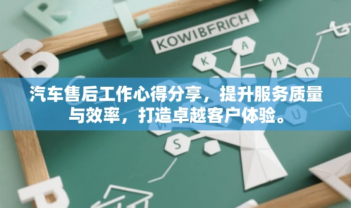 汽车售后工作心得分享,提升服务质量与效率,打造卓越客户体验。 汽车售后工作心得分享,提升服务质量与效率,打造卓越客户体验。