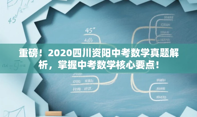 重磅!2020四川资阳中考数学真题解析,掌握中考数学核心要点! 重磅!2020四川资阳中考数学真题解析,掌握中考数学核心要点!