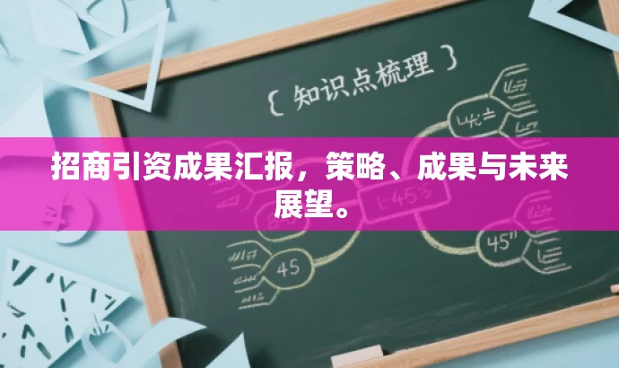 招商引资成果汇报,策略、成果与未来展望。 招商引资成果汇报,策略、成果与未来展望。