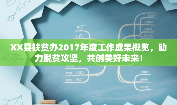 XX县扶贫办2017年度工作成果概览,助力脱贫攻坚,共创美好未来! XX县扶贫办2017年度工作成果概览,助力脱贫攻坚,共创美好未来!