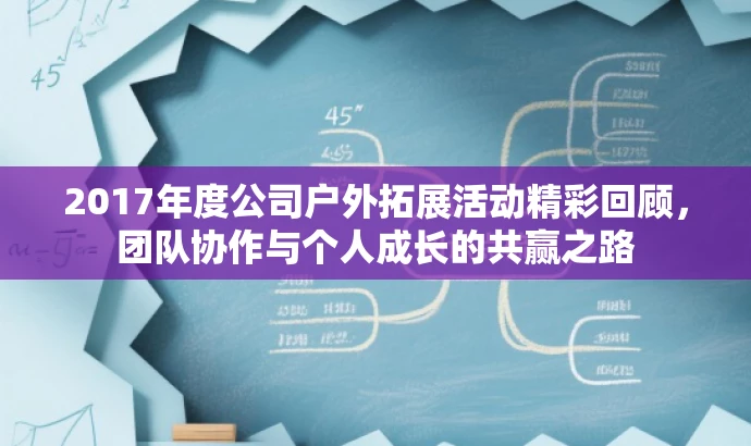 2017年度公司户外拓展活动精彩回顾,团队协作与个人成长的共赢之路 2017年度公司户外拓展活动精彩回顾,团队协作与个人成长的共赢之路