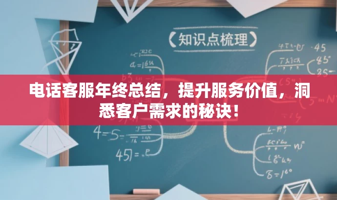 电话客服年终总结,提升服务价值,洞悉客户需求的秘诀! 电话客服年终总结,提升服务价值,洞悉客户需求的秘诀!