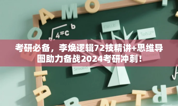 考研必备,李焕逻辑72技精讲+思维导图助力备战2024考研冲刺! 考研必备,李焕逻辑72技精讲+思维导图助力备战2024考研冲刺!
