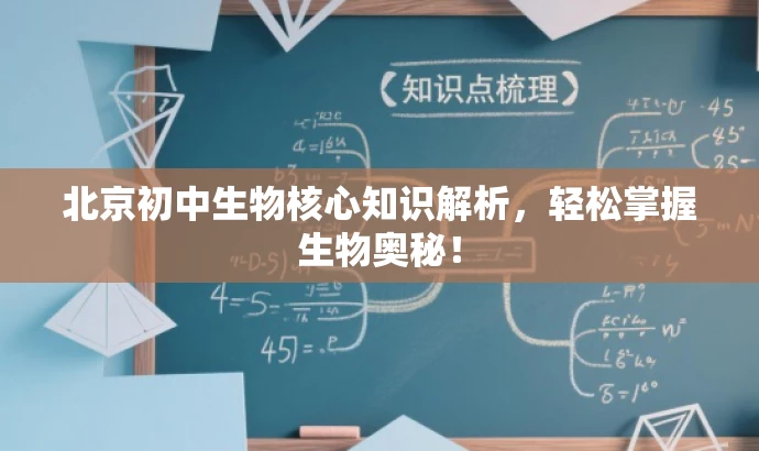 北京初中生物核心知识解析,轻松掌握生物奥秘! 北京初中生物核心知识解析,轻松掌握生物奥秘!