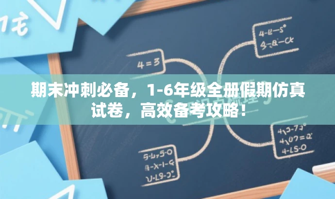 期末冲刺必备,1-6年级全册假期仿真试卷,高效备考攻略! 期末冲刺必备,1-6年级全册假期仿真试卷,高效备考攻略!