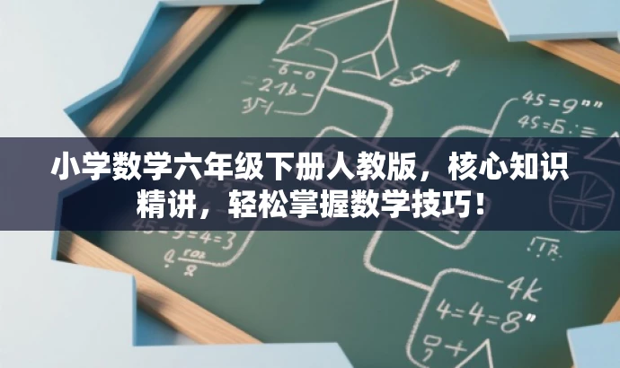 小学数学六年级下册人教版，核心知识精讲，轻松掌握数学技巧！