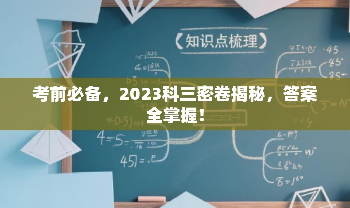 考前必备,2023科三密卷揭秘,答案全掌握! 考前必备,2023科三密卷揭秘,答案全掌握!