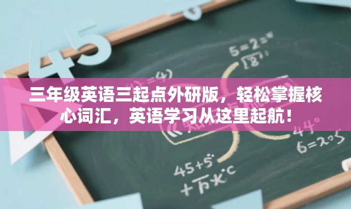 三年级英语三起点外研版,轻松掌握核心词汇,英语学习从这里起航! 三年级英语三起点外研版,轻松掌握核心词汇,英语学习从这里起航!