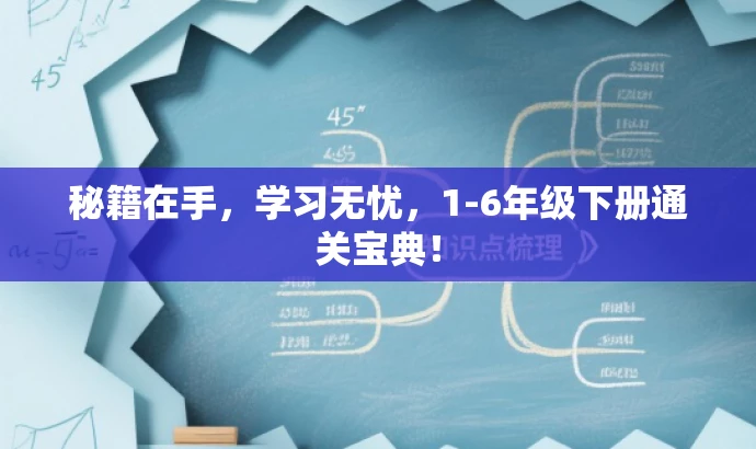 秘籍在手,学习无忧,1-6年级下册通关宝典! 秘籍在手,学习无忧,1-6年级下册通关宝典!