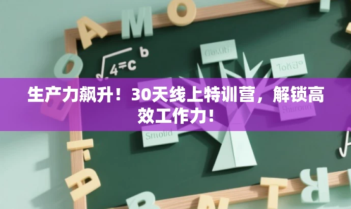 生产力飙升!30天线上特训营,解锁高效工作力! 生产力飙升!30天线上特训营,解锁高效工作力!