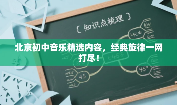 北京初中音乐精选内容,经典旋律一网打尽! 北京初中音乐精选内容,经典旋律一网打尽!