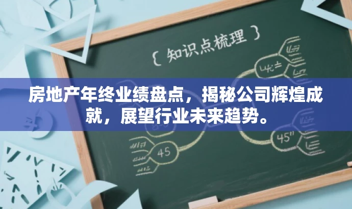 房地产年终业绩盘点,揭秘公司辉煌成就,展望行业未来趋势。 房地产年终业绩盘点,揭秘公司辉煌成就,展望行业未来趋势。