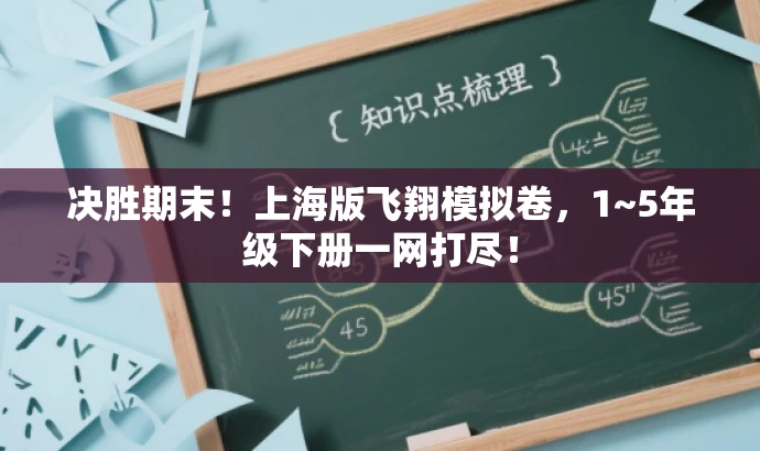 决胜期末!上海版飞翔模拟卷,1~5年级下册一网打尽! 决胜期末!上海版飞翔模拟卷,1~5年级下册一网打尽!