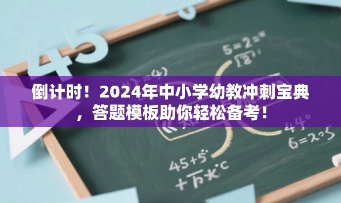 倒计时!2024年中小学幼教冲刺宝典,答题模板助你轻松备考! 倒计时!2024年中小学幼教冲刺宝典,答题模板助你轻松备考!