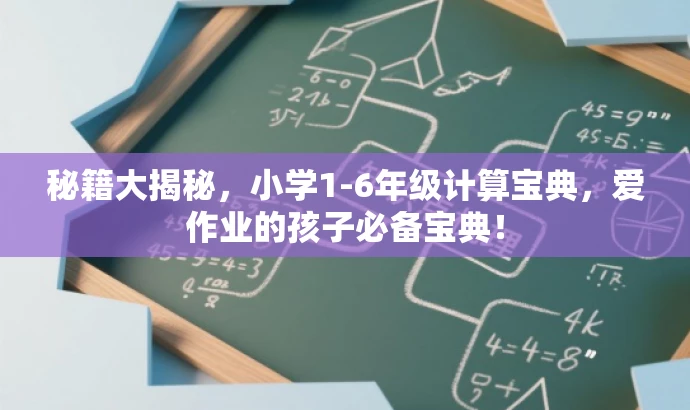 秘籍大揭秘,小学1-6年级计算宝典,爱作业的孩子必备宝典! 秘籍大揭秘,小学1-6年级计算宝典,爱作业的孩子必备宝典!
