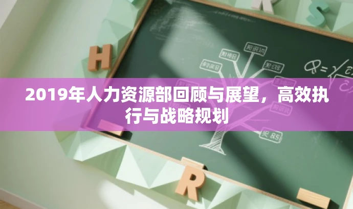2019年人力资源部回顾与展望,高效执行与战略规划 2019年人力资源部回顾与展望,高效执行与战略规划