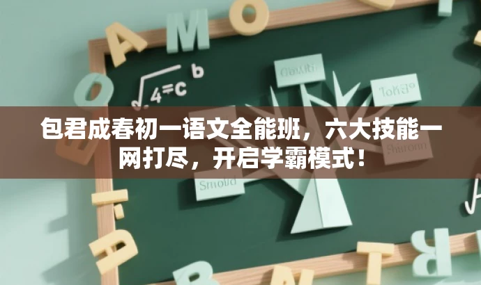 包君成春初一语文全能班,六大技能一网打尽,开启学霸模式! 包君成春初一语文全能班,六大技能一网打尽,开启学霸模式!