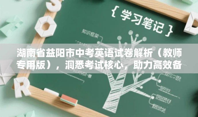 湖南省益阳市中考英语试卷解析(教师专用版),洞悉考试核心,助力高效备考! 湖南省益阳市中考英语试卷解析(教师专用版),洞悉考试核心,助力高效备考!